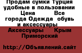 Продам сумки.Турция,удобные в пользовании. › Цена ­ 500 - Все города Одежда, обувь и аксессуары » Аксессуары   . Крым,Приморский